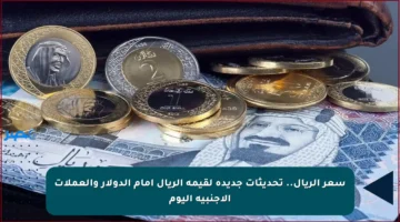 سعر الريال.. تحديثات جديدة لقيمة الريال أمام الدولار والعملات الأجنبية اليوم